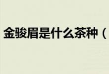 金駿眉是什么茶種（有關(guān)金駿眉的品種介紹）
