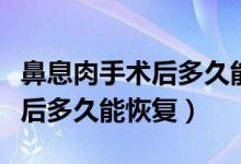 鼻息肉手術(shù)后多久能劇烈運(yùn)動(dòng)嗎（鼻息肉手術(shù)后多久能恢復(fù)）