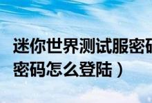 迷你世界測(cè)試服密碼怎么弄（迷你世界測(cè)試服密碼怎么登陸）