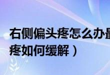 右側偏頭疼怎么辦最快最有效緩解（右邊偏頭疼如何緩解）