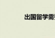 出國留學(xué)需要準(zhǔn)備什么材料