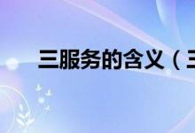 三服務(wù)的含義（三個服務(wù)指的是什么）