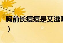 胸前長(zhǎng)痘痘是艾滋嗎（胸前長(zhǎng)痘痘是艾滋病嗎）