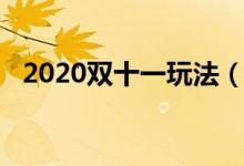 2020雙十一玩法（2020雙十一玩法規(guī)則）