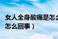 女人全身酸痛是怎么回事?。ㄅ巳硭嵬词窃趺椿厥拢?class=