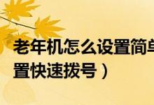 老年機怎么設(shè)置簡單撥號（普通老年機怎么設(shè)置快速撥號）