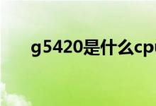 g5420是什么cpu（g5420是第幾代）