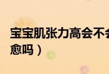 寶寶肌張力高會(huì)不會(huì)自愈（寶寶肌張力高會(huì)自愈嗎）