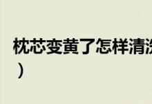 枕芯變黃了怎樣清洗（枕芯泛黃如何清洗干凈）