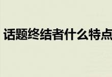 話題終結(jié)者什么特點(diǎn)（話題終結(jié)者什么意思）