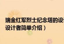 瑞金紅軍烈士紀(jì)念塔的設(shè)計(jì)者是誰（瑞金紅軍烈士紀(jì)念塔的設(shè)計(jì)者簡單介紹）