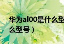 華為al00是什么型號（華為jkm一al00是什么型號）
