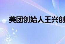 美團(tuán)創(chuàng)始人王興創(chuàng)業(yè)（美團(tuán)創(chuàng)始人是誰(shuí)）