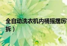 全自動洗衣機(jī)內(nèi)桶搖擺厲害怎么辦（全自動洗衣機(jī)內(nèi)桶怎么拆）