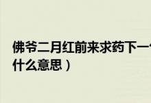 佛爺二月紅前來求藥下一句是什么（佛爺二月紅前來求藥是什么意思）