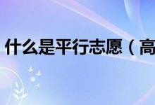 什么是平行志愿（高考平行志愿怎么填報？）