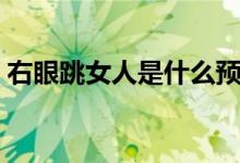 右眼跳女人是什么預兆（右眼跳女人的預兆）