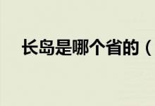 長島是哪個(gè)省的（長島是哪個(gè)省哪個(gè)市）