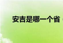 安吉是哪一個?。ò布悄囊粋€省的）