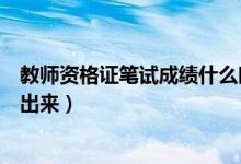 教師資格證筆試成績(jī)什么時(shí)候出（教師資格證筆試成績(jī)多久出來(lái)）