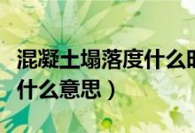 混凝土塌落度什么時候可以看（混凝土塌落度什么意思）