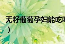 無(wú)籽葡萄孕婦能吃嗎（無(wú)籽葡萄孕婦能不能吃）