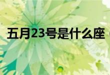 五月23號是什么座（五月23號是什么日子）