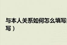 與本人關(guān)系如何怎么填寫(xiě)自我鑒定（與本人關(guān)系如何怎么填寫(xiě)）