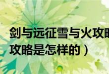 劍與遠(yuǎn)征雪與火攻略是什么（劍與遠(yuǎn)征雪與火攻略是怎樣的）