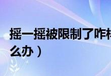 搖一搖被限制了咋樣解開(kāi)（搖一搖被限制了怎么辦）