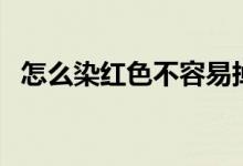 怎么染紅色不容易掉（怎么染紅色的雞蛋）