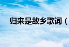 歸來(lái)是故鄉(xiāng)歌詞（歌曲歸來(lái)是故鄉(xiāng)歌詞）