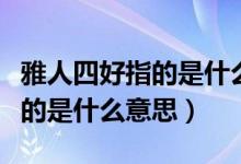 雅人四好指的是什么意思三年級(jí)（雅人四好指的是什么意思）