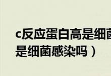 c反應(yīng)蛋白高是細菌性腸炎嗎（c反應(yīng)蛋白高是細菌感染嗎）