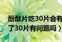 酚酞片吃30片會有什么后果（酚酞片一次吃了30片有問題嗎）