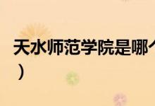 天水師范學(xué)院是哪個(gè)?。ㄌ焖畮煼秾W(xué)院是幾本）