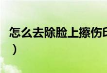 怎么去除臉上擦傷?。焖傧葺〉姆椒ǎ?class=
