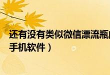 還有沒有類似微信漂流瓶的軟件（有沒有類似微信漂流瓶的手機(jī)軟件）