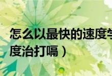 怎么以最快的速度學好英語（怎么以最快的速度治打嗝）