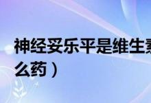 神經(jīng)妥樂平是維生素b12嗎（神經(jīng)妥樂平是什么藥）