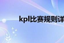 kpl比賽規(guī)則詳細（kpl比賽規(guī)則）
