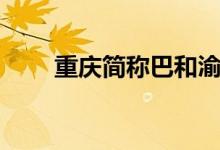 重慶簡(jiǎn)稱(chēng)巴和渝（重慶簡(jiǎn)稱(chēng)什么城）
