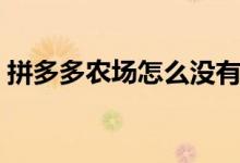 拼多多農(nóng)場怎么沒有了（拼多多農(nóng)場怎么進）