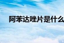 阿苯達唑片是什么（什么叫阿笨達唑片）