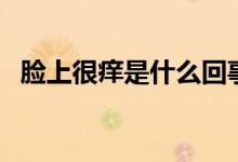 臉上很癢是什么回事（臉上很癢是螨蟲(chóng)嗎）