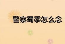 警察蜀黍怎么念（警察蜀黍怎么來(lái)的）