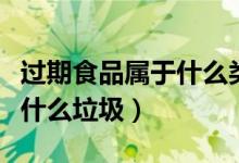 過(guò)期食品屬于什么類型的垃圾（過(guò)期食品屬于什么垃圾）
