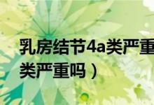 乳房結(jié)節(jié)4a類(lèi)嚴(yán)重嗎怎么治療（乳房結(jié)節(jié)4a類(lèi)嚴(yán)重嗎）