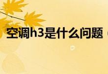 空調(diào)h3是什么問(wèn)題（空調(diào)h3是什么意思?。?class=