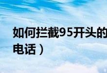 如何攔截95開(kāi)頭的電話(huà)（如何攔截95開(kāi)頭的電話(huà)）
